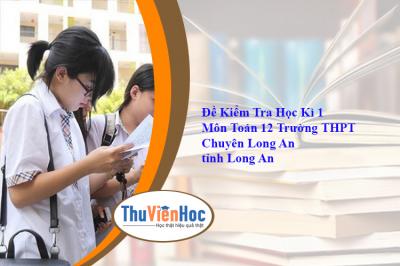 Đề Kiểm Tra Học Kì 1 Môn Toán 12 Trường THPT Chuyên Long An tỉnh Long An