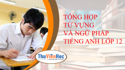 TỔNG HỢP TỪ VỰNG VÀ NGỮ PHÁP TIẾNG ANH LỚP 12