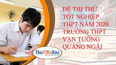 ĐỀ THI THỬ TỐT NGHIỆP THPT NĂM 2020 TRƯỜNG THPT VẠN TƯỜNG QUẢNG NGÃI