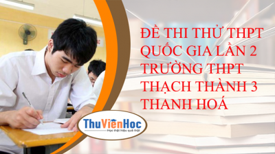 ĐỀ THI THỬ THPT QUỐC GIA LẦN 2 TRƯỜNG THPT THẠCH THÀNH 3 THANH HOÁ