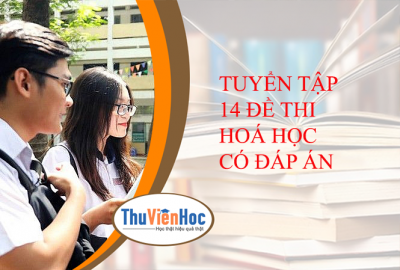 TUYỂN TẬP 14 ĐỀ THI HOÁ HỌC CÓ ĐÁP ÁN