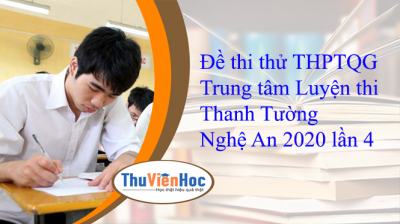 Đề thi thử THPTQG Trung tâm Luyện thi Thanh Tường Nghệ An 2020 lần 4