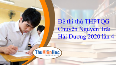 Đề thi thử THPTQG Chuyên Nguyễn Trãi Hải Dương 2020 lần 4