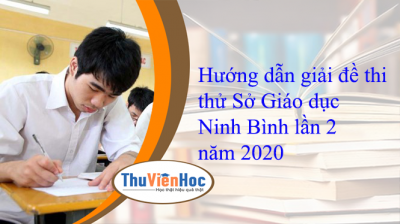 Hướng dẫn giải đề thi thử Sở Giáo dục Ninh Bình lần 2 năm 2020