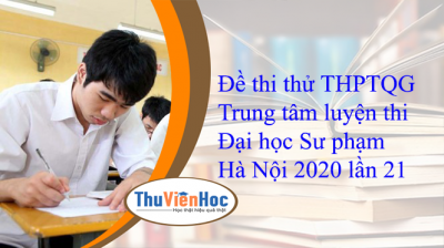 Đề thi thử THPTQG Trung tâm luyện thi Đại học Sư phạm Hà Nội 2020 lần 21