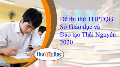 Đề thi thử THPTQG Sở Giáo dục và Đào tạo Thái Nguyên 2020