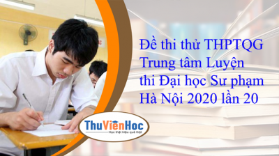 Đề thi thử THPTQG Trung tâm Luyện thi Đại học Sư phạm Hà Nội 2020 lần 20