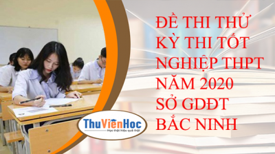 ĐỀ THI THỬ KỲ THI TỐT NGHIỆP THPT NĂM 2020 SỞ GDĐT BẮC NINH