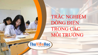 TRẮC NGHIỆM DÒNG ĐIỆN TRONG CÁC MÔI TRƯỜNG