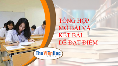 TỔNG HỢP MỞ BÀI VÀ KẾT BÀI DỄ ĐẠT ĐIỂM