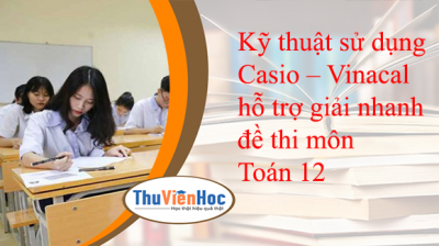 Kỹ thuật sử dụng Casio – Vinacal hỗ trợ giải nhanh đề thi môn Toán 12