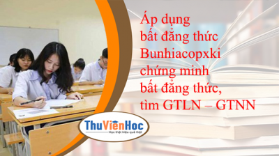 Áp dụng bất đẳng thức Bunhiacopxki chứng minh bất đẳng thức, tìm GTLN – GTNN