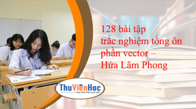 128 bài tập trắc nghiệm tổng ôn phần vector – Hứa Lâm Phong