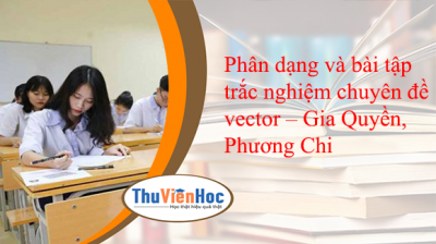 Phân dạng và bài tập trắc nghiệm chuyên đề vector – Gia Quyền, Phương Chi