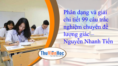 Phân dạng và giải chi tiết 99 câu trắc nghiệm chuyên đề lượng giác – Nguyễn Nhanh Tiến