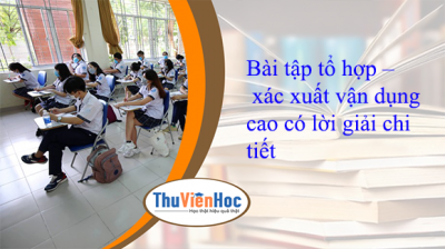 Bài tập tổ hợp – xác xuất vận dụng cao có lời giải chi tiết