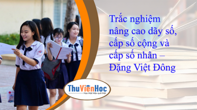 Trắc nghiệm nâng cao dãy số, cấp số cộng và cấp số nhân – Đặng Việt Đông