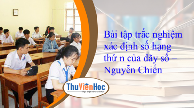 Bài tập trắc nghiệm xác định số hạng thứ n của dãy số – Nguyễn Chiến