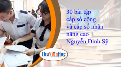 30 bài tập cấp số cộng và cấp số nhân nâng cao – Nguyễn Đình Sỹ