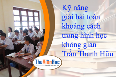 Kỹ năng giải bài toán khoảng cách trong hình học không gian – Trần Thanh Hữu