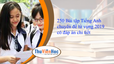 250 Bài tập Tiếng Anh chuyên đề từ vựng 2019 có đáp án chi tiết