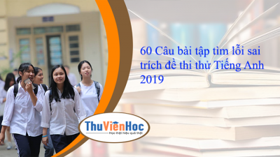 60 Câu bài tập tìm lỗi sai trích đề thi thử Tiếng Anh 2019