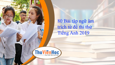 80 Bài tập ngữ âm trích từ đề thi thử Tiếng Anh 2019