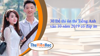 30 Đề thi ôn thi Tiếng Anh vào 10 năm 2019 có đáp án