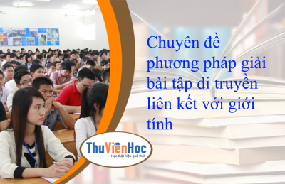 Chuyên đề phương pháp giải bài tập di truyền liên kết với giới tính