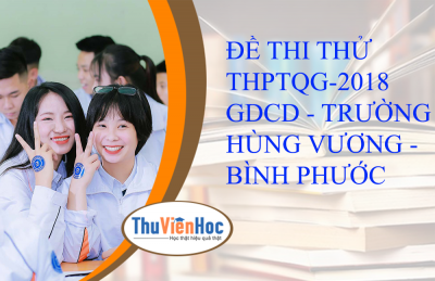 ĐỀ THI THỬ THPTQG-2018 - GDCD - TRƯỜNG HÙNG VƯƠNG - BÌNH PHƯỚC