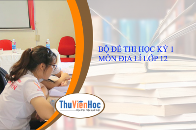 BỘ ĐỀ THI HỌC KỲ 1 MÔN ĐỊA LÍ LỚP 12