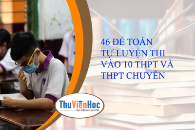 46 ĐỀ TOÁN TỰ LUYỆN THI VÀO 10 THPT VÀ THPT CHUYÊN