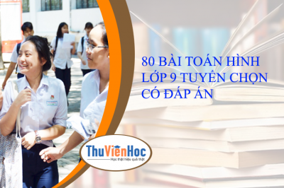 80 BÀI TOÁN HÌNH LỚP 9 TUYỂN CHỌN CÓ ĐÁP ÁN