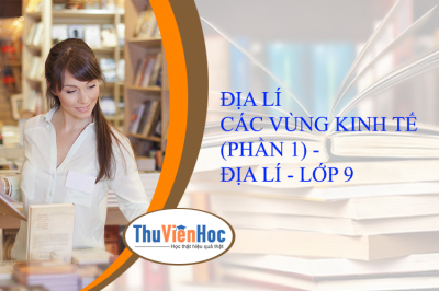 ĐỊA LÍ CÁC VÙNG KINH TẾ (PHẦN 1) - ĐỊA LÍ - LỚP 9