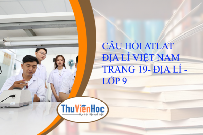 CÂU HỎI ATLAT ĐỊA LÍ VIỆT NAM TRANG 19- ĐỊA LÍ - LỚP 9