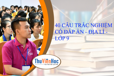 40 CÂU TRẮC NGHIỆM CÓ ĐÁP ÁN - ĐỊA LÍ - LỚP 9