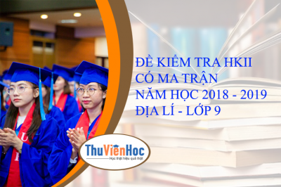 ĐỀ KIỂM TRA HKII CÓ MA TRẬN - NĂM HỌC 2018 - 2019 - ĐỊA LÍ - LỚP 9