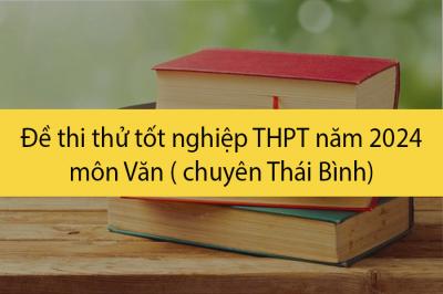 Đề thi thử TN THPT 2024 môn Văn chuyên Thái Bình