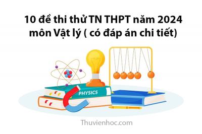 10 đề thi thử tốt nghiệp THPT môn Vật Lí năm 2024 (có lời giải chi tiết)