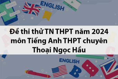 Đề thi thử tốt nghiệp THPT môn Tiếng Anh năm 2024 THPT chuyên Thoại Ngọc Hầu