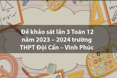 Đề khảo sát lần 3 Toán 12 năm 2023 – 2024 trường THPT Đội Cấn – Vĩnh Phúc