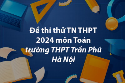 Đề thi thử TN THPT 2024 môn Toán trường THPT Trần Phú – Hà Nội