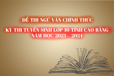 Đề thi CHÍNH THỨC môn Ngữ Văn - Kỳ thi Tuyển sinh lớp 10 tỉnh Cao Bằng năm học 2023 -2024 (có đáp án tham khảo)