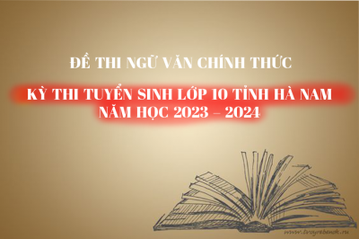 Đề thi CHÍNH THỨC môn Ngữ Văn - Kỳ thi Tuyển sinh lớp 10 tỉnh Hà Nam năm học 2023 -2024 (có đáp án tham khảo)