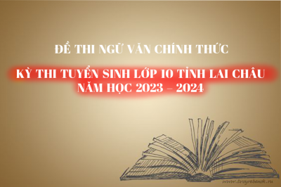 Đề thi CHÍNH THỨC môn Ngữ Văn - Kỳ thi Tuyển sinh lớp 10 tỉnh Lai Châu năm học 2023 -2024