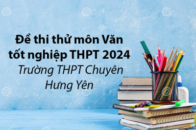 Đề thi thử tốt nghiệp THPT môn Văn 2024 - Trường THPT Chuyên Hưng Yên