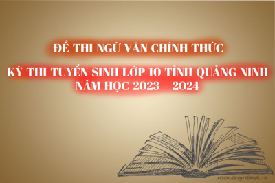 Đề thi CHÍNH THỨC môn Ngữ Văn - Kỳ thi Tuyển sinh lớp 10 tỉnh Quảng Ninh năm học 2023 -2024