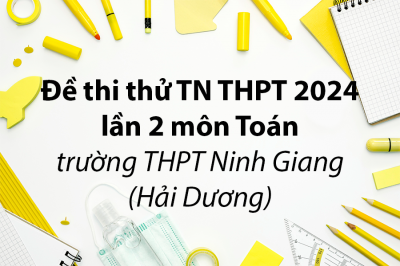 Đề thi thử TN THPT 2024 lần 2 môn Toán trường THPT Ninh Giang – Hải Dương