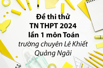 Đề thi thử TN THPT 2024 lần 1 môn Toán trường chuyên Lê Khiết – Quảng Ngãi