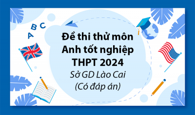 Đề thi thử môn Anh tốt nghiệp THPT 2024 - Sở GD Lào Cai (Có đáp án)